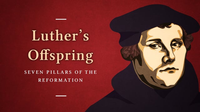 The Seven Pillars of Reformation Episode 1 “Luther’s Offspring”