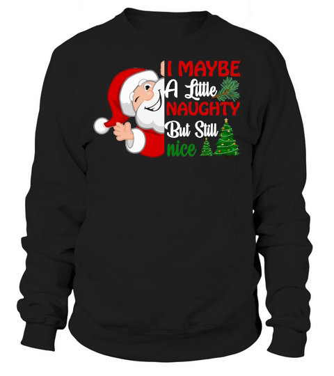 I MAYBE A LITTLE NAUGHTY BUT STILL NICE   Christmas Day Design Sweatshirt Unisex