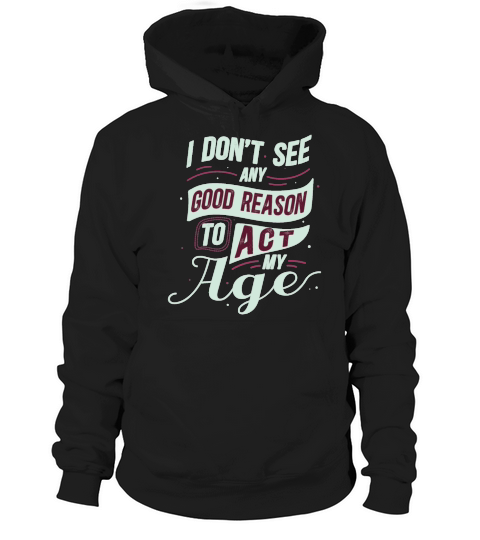 Funny I Dont See Any Good Reason To Act My Age Hoodie Unisex