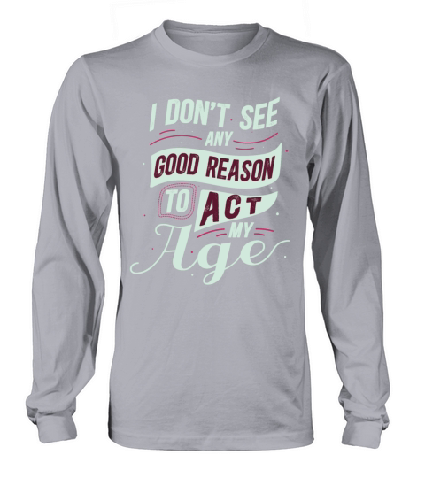 Funny I Dont See Any Good Reason To Act My Age Long sleeved Unisex