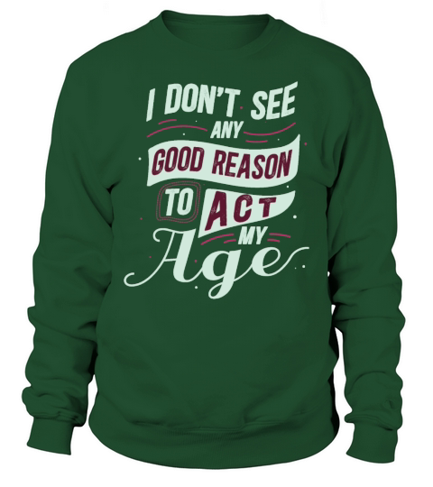 Funny I Dont See Any Good Reason To Act My Age Sweatshirt Unisex