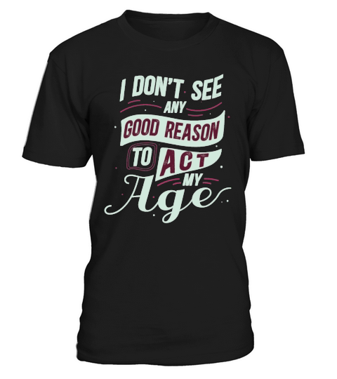 Funny I Dont See Any Good Reason To Act My Age T-Shirt Unisex