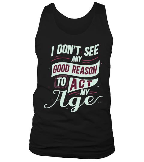 Funny I Dont See Any Good Reason To Act My Age Tank Top Unisex
