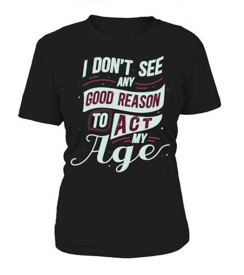 Funny I Dont See Any Good Reason To Act My Age Women's T-Shirt