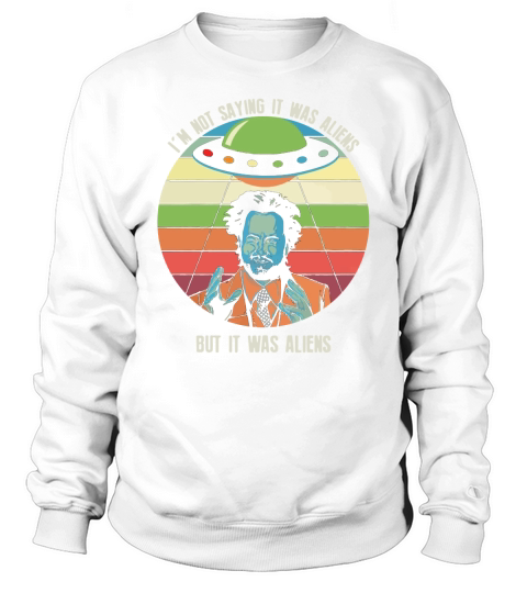 Iam not saying it was aliens but it was aliens Sweatshirt Unisex