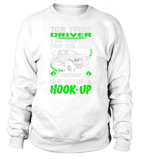 Tow Truck Driver - The Person Your Girl Calls when She needs a Hook-up Sweatshirt Unisex