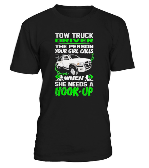 Tow Truck Driver - The Person Your Girl Calls when She needs a Hook-up T-Shirt Unisex