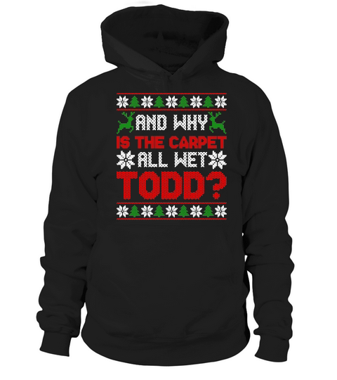 AND WHY IS THE CARPET ALL WET TODD   Christmas Day Design Hoodie Unisex