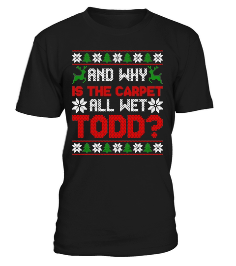AND WHY IS THE CARPET ALL WET TODD   Christmas Day Design T-Shirt Unisex