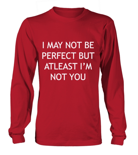 I may not be perfect but at least Im not you Long sleeved Unisex