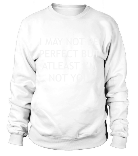 I may not be perfect but at least Im not you Sweatshirt Unisex