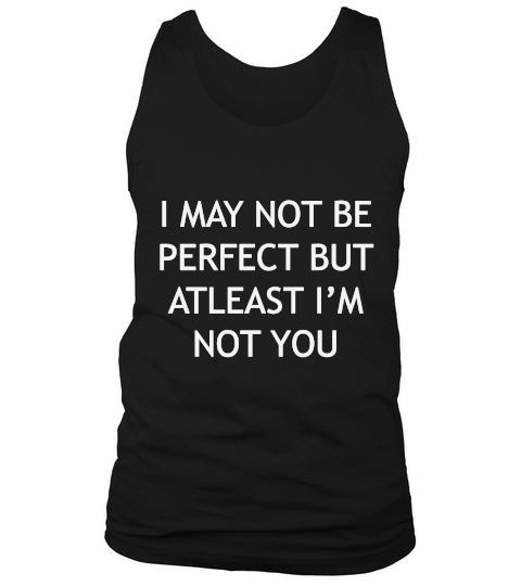 I may not be perfect but at least Im not you Tank Top Unisex