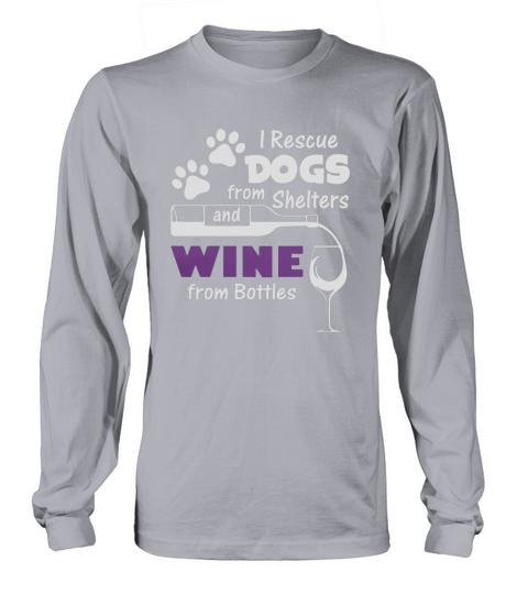 I RESCUE DOGS FROM SHELTERS AND WINE FROM BOTTLE Long sleeved Unisex