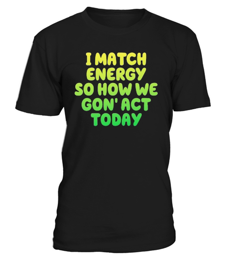 I Match Energy So How We Gon T-Shirt Unisex