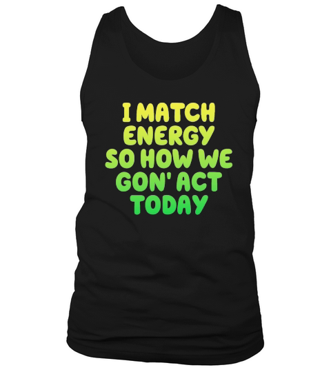 I Match Energy So How We Gon Tank Top Unisex
