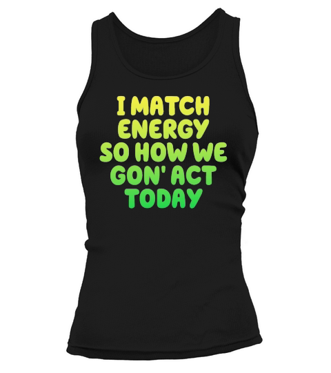 I Match Energy So How We Gon Tank top Woman