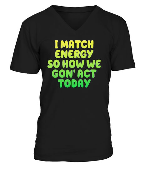 I Match Energy So How We Gon V-Neck T-shirt