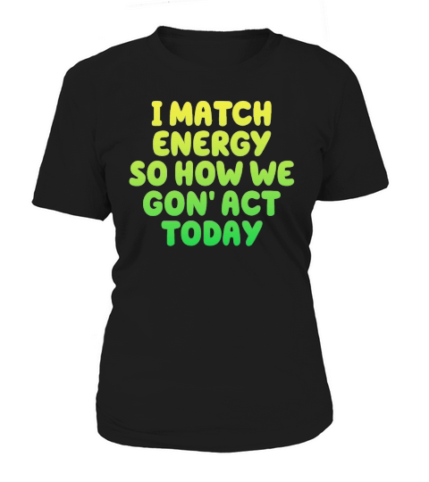 I Match Energy So How We Gon Women's T-Shirt