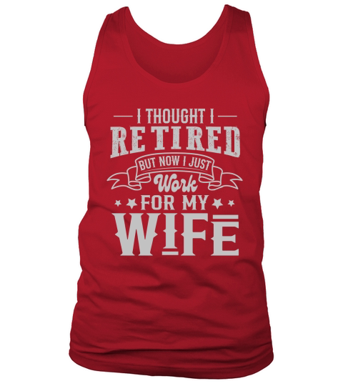 I Thought I Retired But Now I Just Work For My Wife Tank Top Unisex
