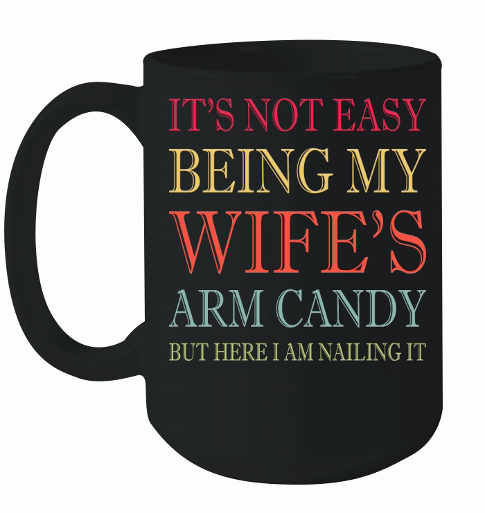Its Not Easy Being My Wifes Arm Candy Ceramic Mug