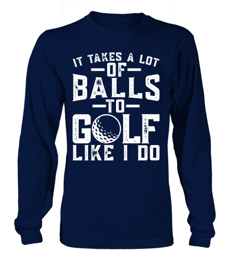 It takes a lot of balls to golf like i do Long sleeved Unisex