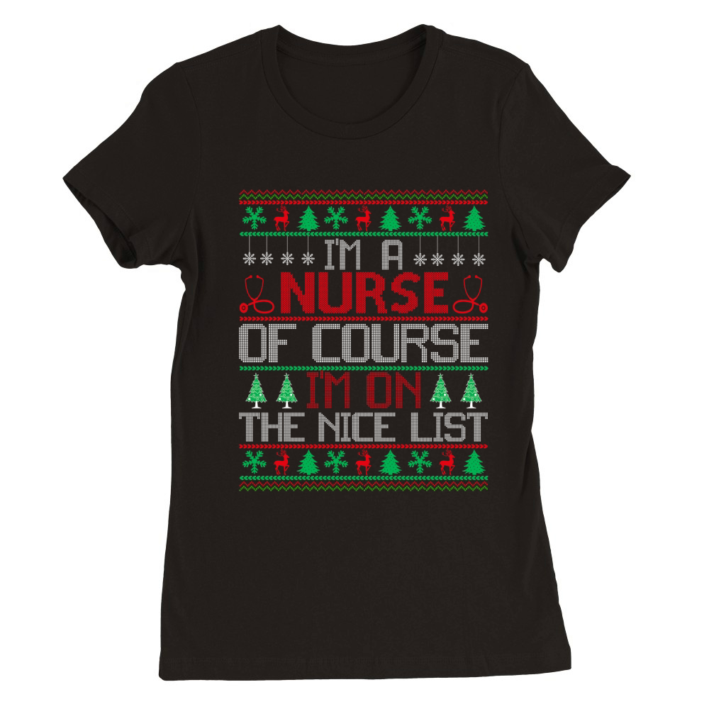 Im a Nurse of course im on the nice list ugly Christmas Premium Womens Crewneck T-shirt