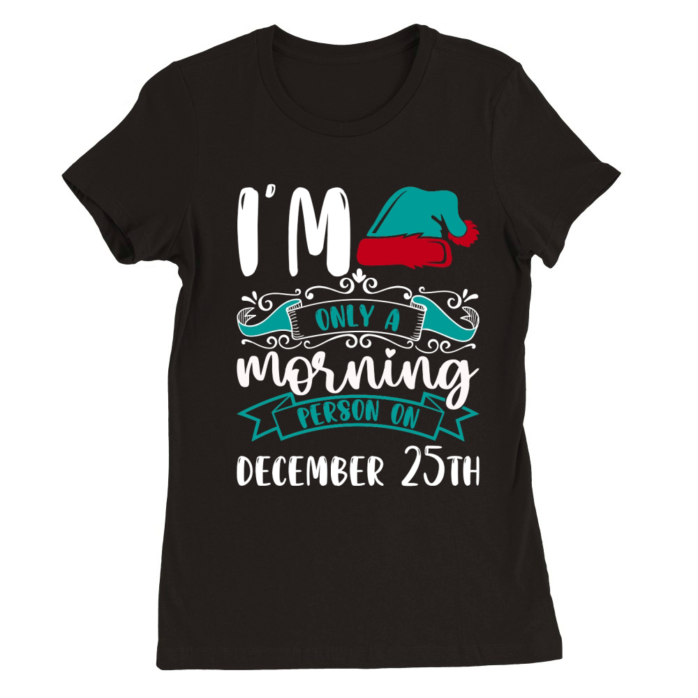 Im only a morning person on december 25th Premium Womens Crewneck T-shirt