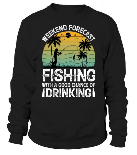 Weekend Forecast Fishing With A Good Chance Of Drinking  (2) Sweatshirt Unisex