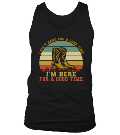 I Aint Here For A Long Time Im Here For A Good Time Tank Top Unisex