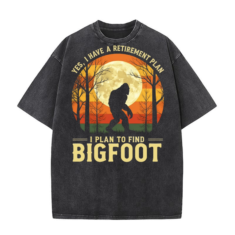 Yes, I Have A Retirement Plan I plan To Find Bigfoot Sasquatch Washed T-Shirt
