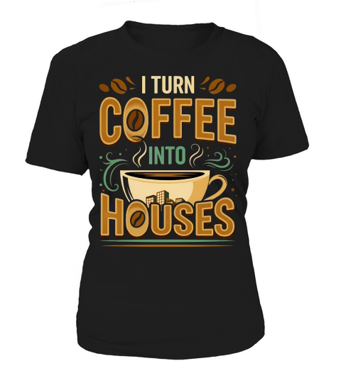 i turn coffee into houses Women's T-Shirt