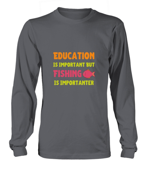 Education Is Important But Fishing Is Importanter Long sleeved Unisex