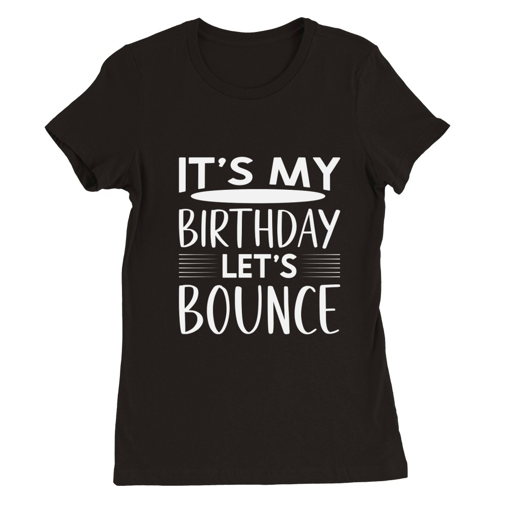 It,s My Birthday Let,s Bounce Premium Womens Crewneck T-shirt