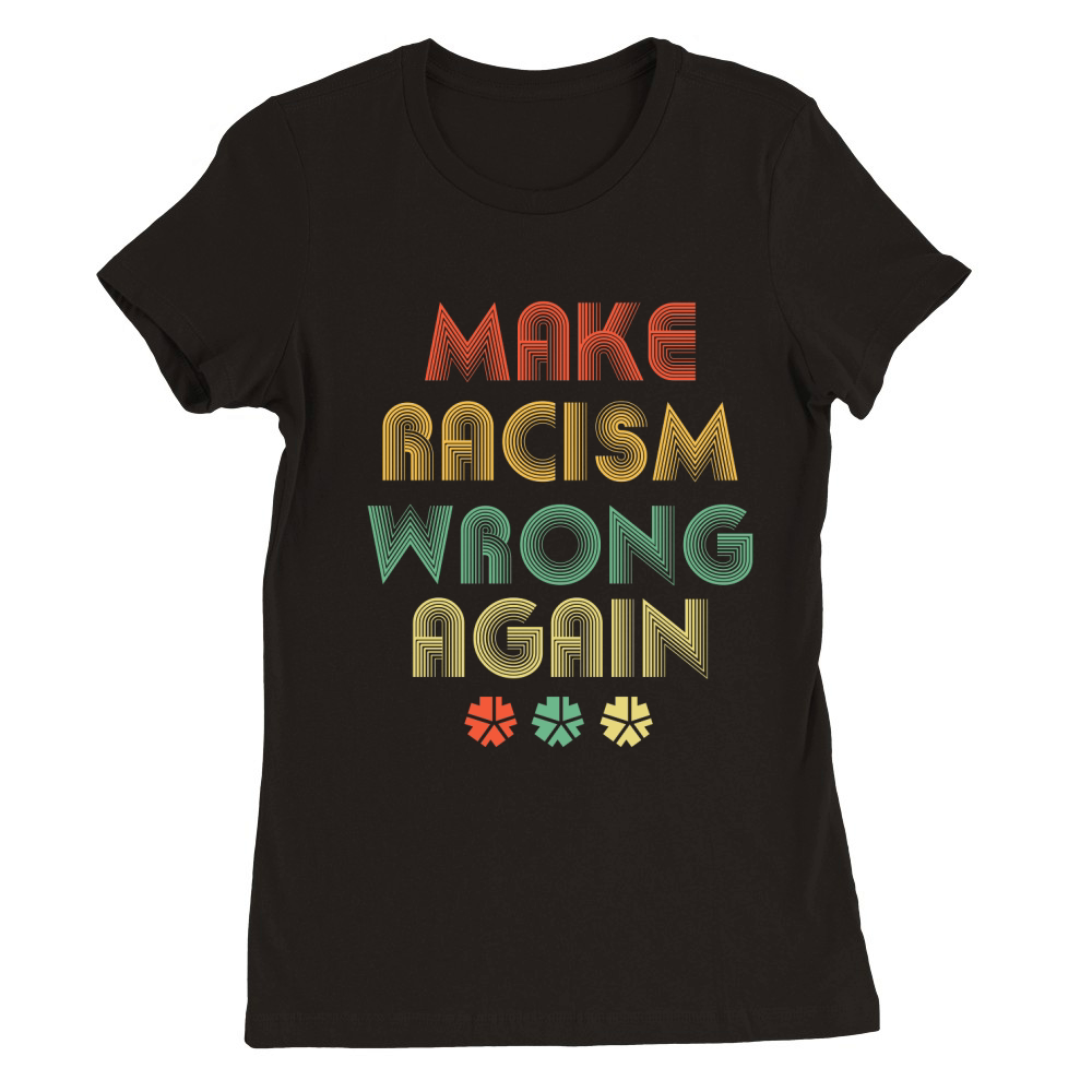 MAKE RACISM WRONG AGAIN 03 Premium Womens Crewneck T-shirt