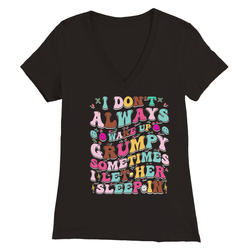 I Dont Always Wake Up Grumpy,sometimes i let her 03 Premium Womens V-Neck T-shirt