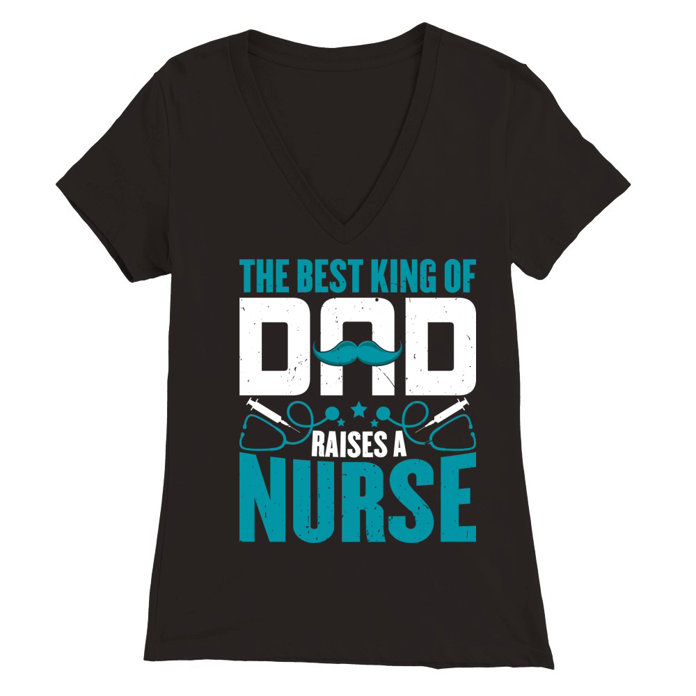 THE BEST KING OF DAD RAISES A NURSE 3 Artboard 1 Premium Womens V-Neck T-shirt