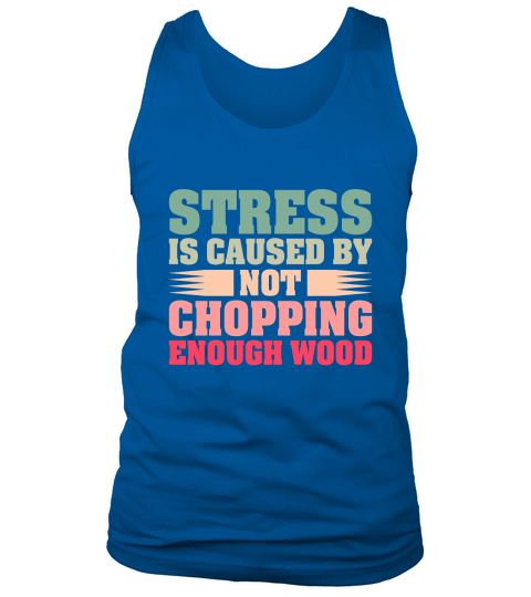 Stress Is Caused By Not Chopping Enough Wood Tank Top Unisex
