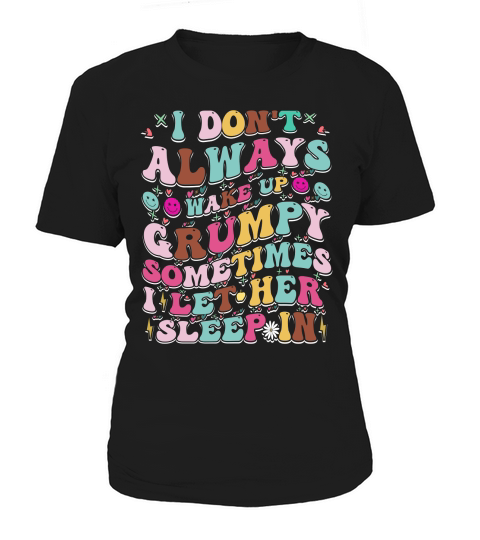 I Dont Always Wake Up Grumpy,sometimes i let her 03 Women's T-Shirt