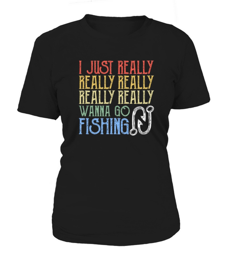 I Just Really Really Really Really Wanna Go Fishin Women's T-Shirt