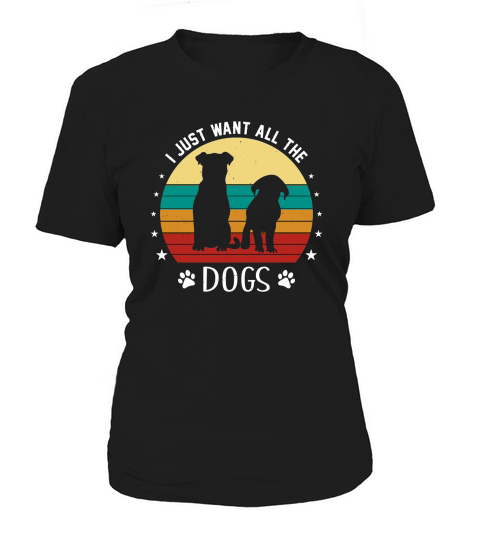 I Just Want All The Dogs Women's T-Shirt