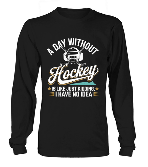 A Day Without Hockey Is Like Just Kidding I Have No Idea Long sleeved Unisex