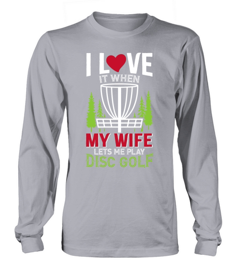 I love it when my wife lets me play disc golf Long sleeved Unisex