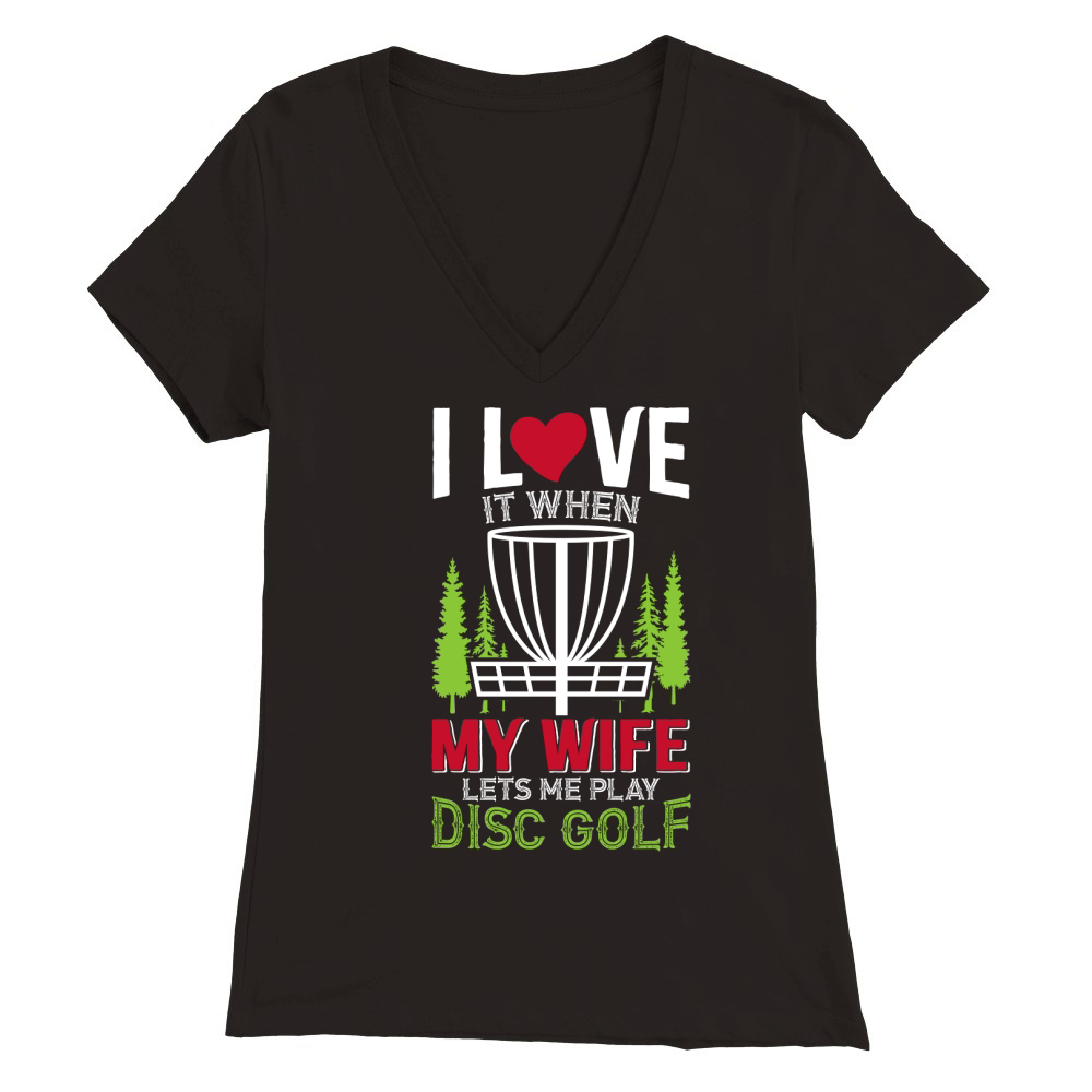 I love it when my wife lets me play disc golf Premium Womens V-Neck T-shirt