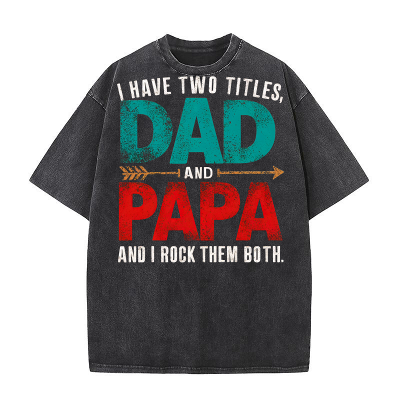 I have two titles,dad and papa and i rock them both Washed T-Shirt