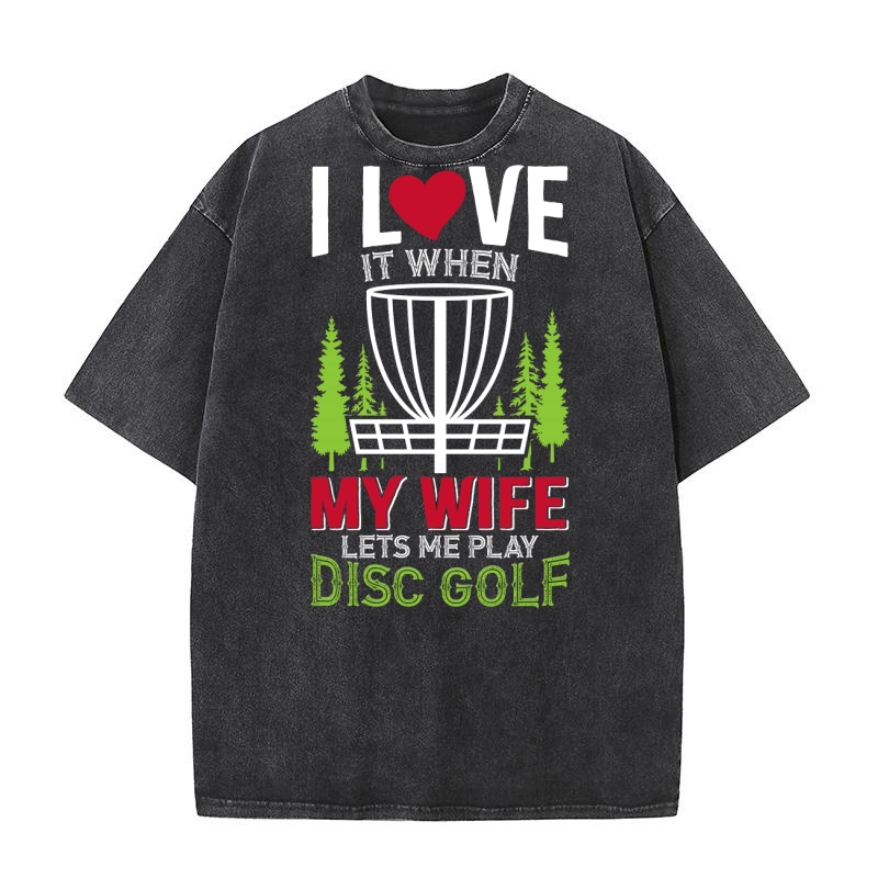 I love it when my wife lets me play disc golf Washed T-Shirt