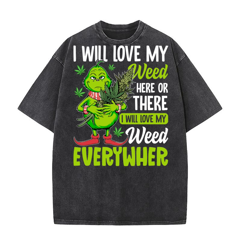 I WILL LOVE MY WEED HERE OR THERE I WILL LOVE MY WEED EVERYWHER Washed T-Shirt