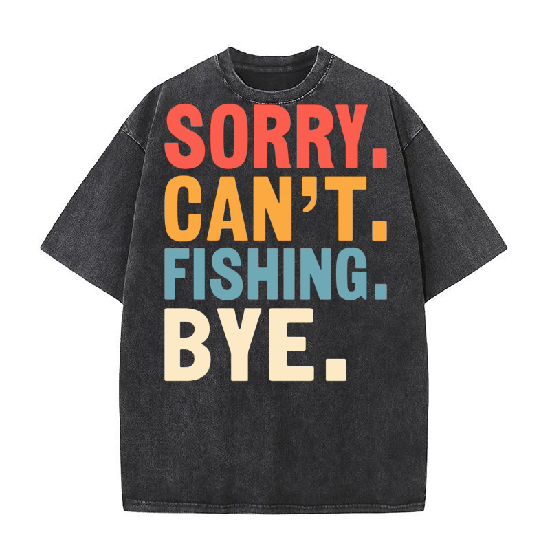 Sorry cant fishing bye Washed T-Shirt