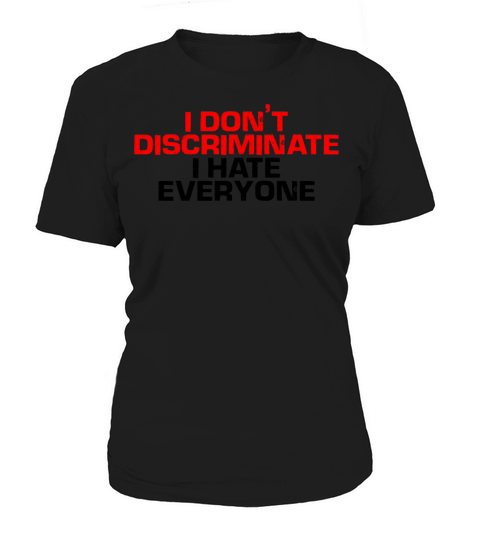 I Dont Discriminate I Hate Everyone 4 Women's T-Shirt
