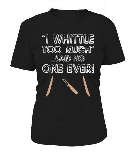 I Whittle Too Much Said No One Ever! Women's T-Shirt