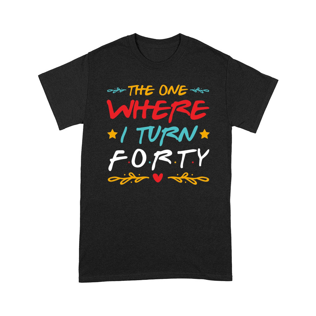 The One Where I Turn Forty Birthday T Shirt Design (1) Comfort T-shirt